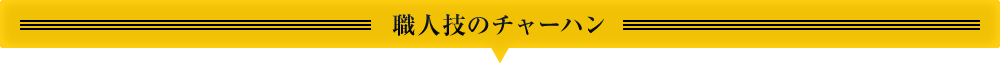 職人技のチャーハン