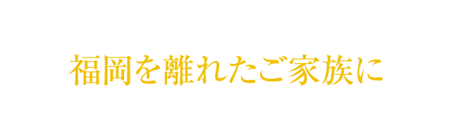 福岡を離れたご家族に