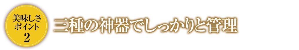 美味しさポイント2三種の神器でしっかりと管理